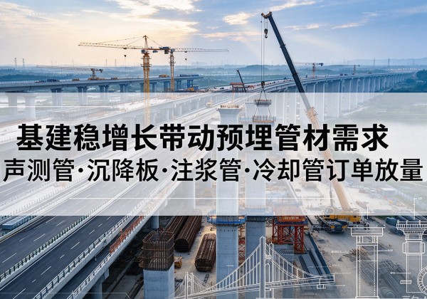 防城基建稳增长带动预埋监测管材需求，声测管、沉降板、注浆管订单持续放量