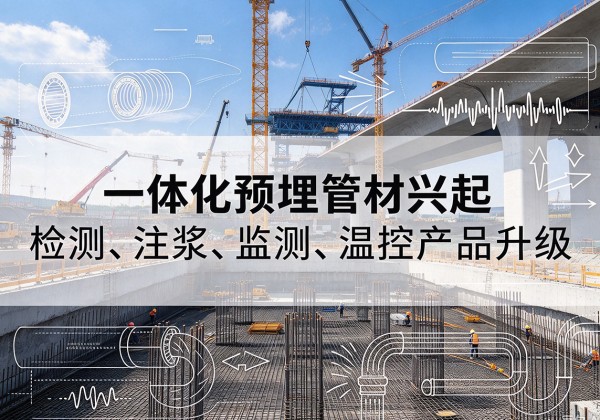 防城一体化管材产品兴起，声测注浆一体管、多功能预埋管应用增多