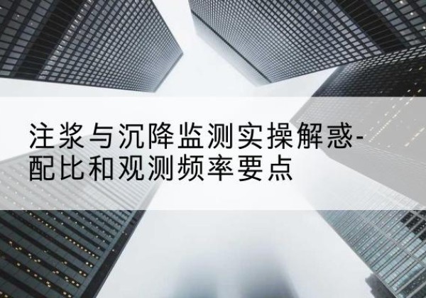 防城水泥浆配比不当会不会造成注浆管堵管？-注浆与沉降监测实操解惑-配比和观测频率要点